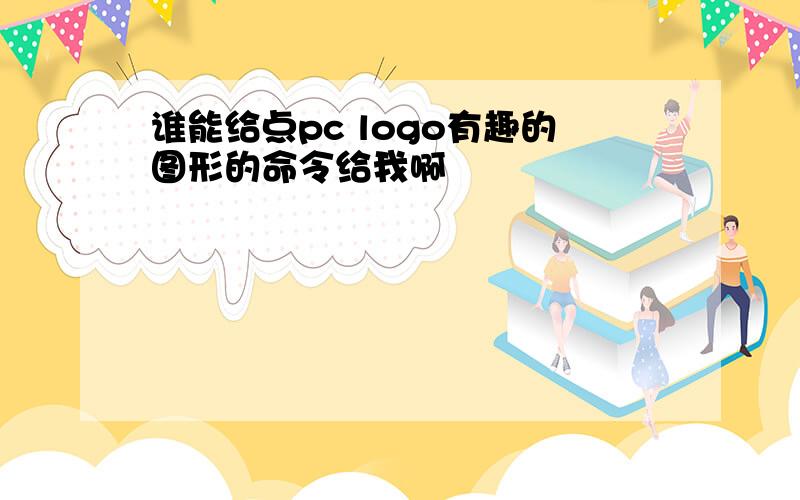 谁能给点pc logo有趣的图形的命令给我啊