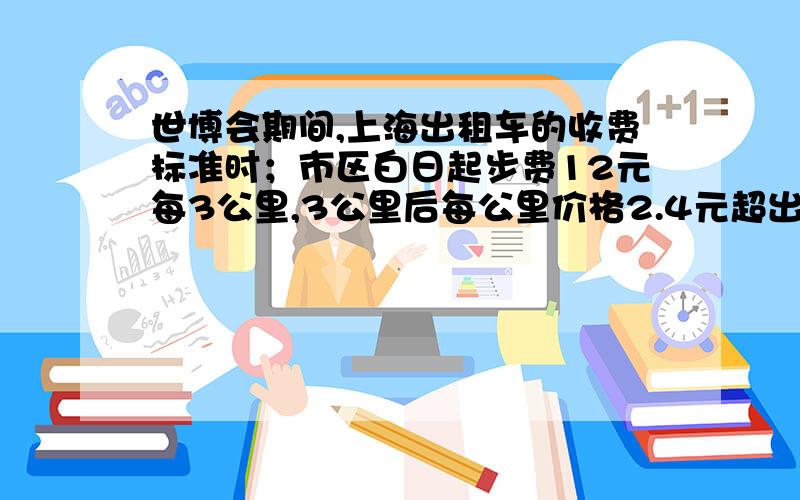 世博会期间,上海出租车的收费标准时；市区白日起步费12元每3公里,3公里后每公里价格2.4元超出10公里每公里3.6元.从家到世博会展馆有12公里,如果坐出租车需要费多少车费?