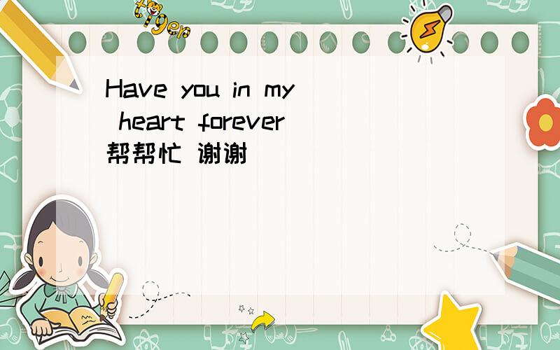 Have you in my heart forever帮帮忙 谢谢