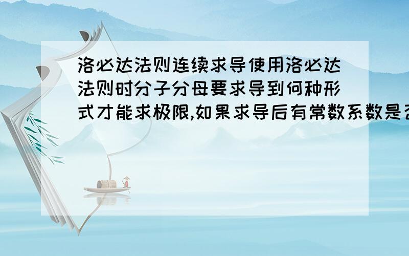 洛必达法则连续求导使用洛必达法则时分子分母要求导到何种形式才能求极限,如果求导后有常数系数是否要分离出来 如y=（e^x-x-1）/x^2 (x→0) 极限为1/2 怎么写 高中做题有时用到 不想深入研