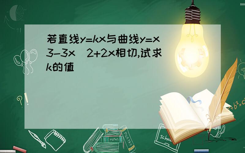 若直线y=kx与曲线y=x^3-3x^2+2x相切,试求k的值