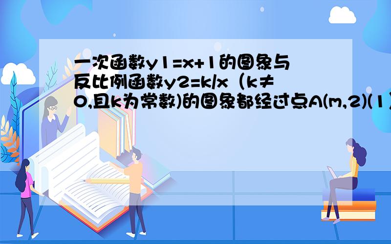 一次函数y1=x+1的图象与反比例函数y2=k/x（k≠0,且k为常数)的图象都经过点A(m,2)(1）.求A点的坐标及反比例函数的解析式(2）结合图象直接比较比较当x＞0时  y1于y2的大小