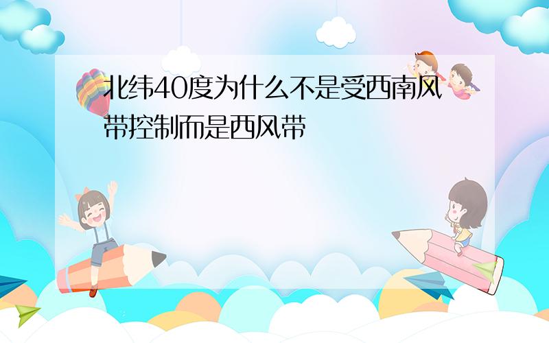 北纬40度为什么不是受西南风带控制而是西风带