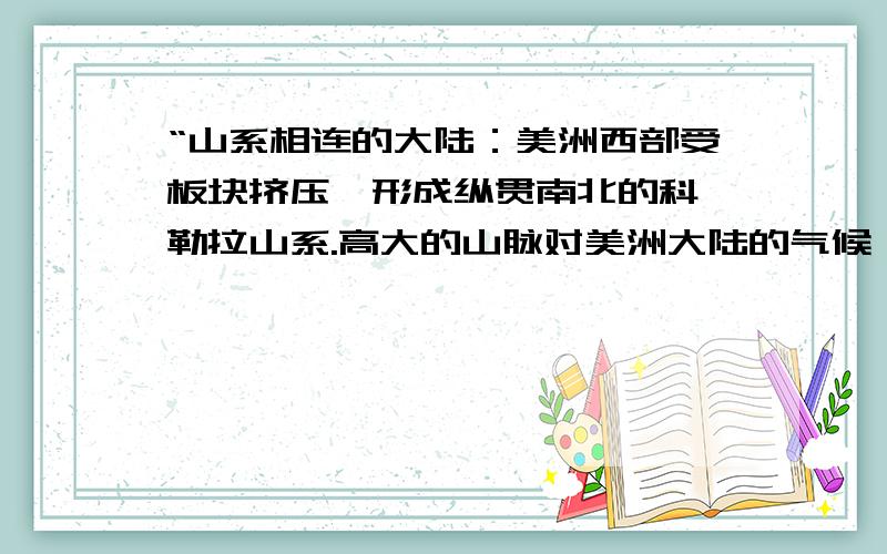 “山系相连的大陆：美洲西部受板块挤压,形成纵贯南北的科迪勒拉山系.高大的山脉对美洲大陆的气候、河流、交通产生了巨大影响.”其中的哪些句子或词重要