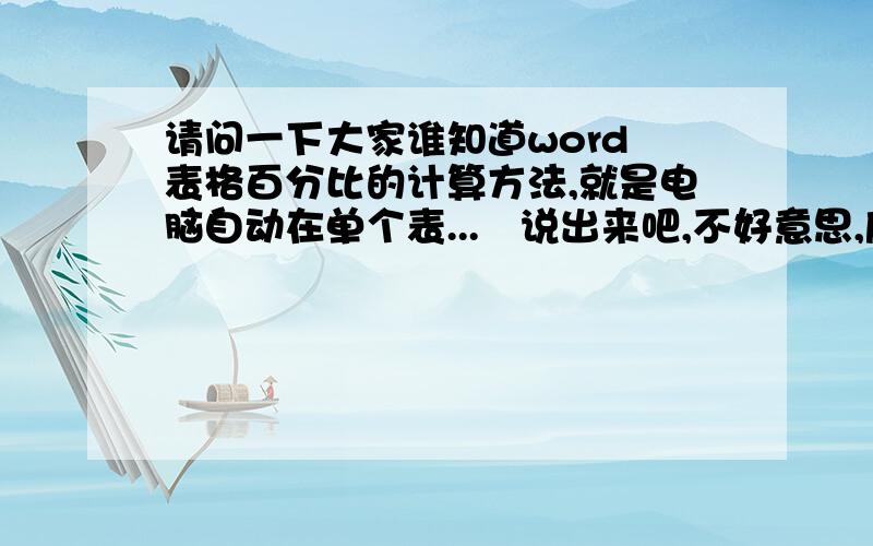 请问一下大家谁知道word 表格百分比的计算方法,就是电脑自动在单个表...　说出来吧,不好意思,麻烦你们了