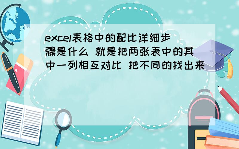 excel表格中的配比详细步骤是什么 就是把两张表中的其中一列相互对比 把不同的找出来