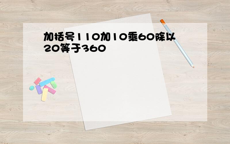 加括号110加10乘60除以20等于360