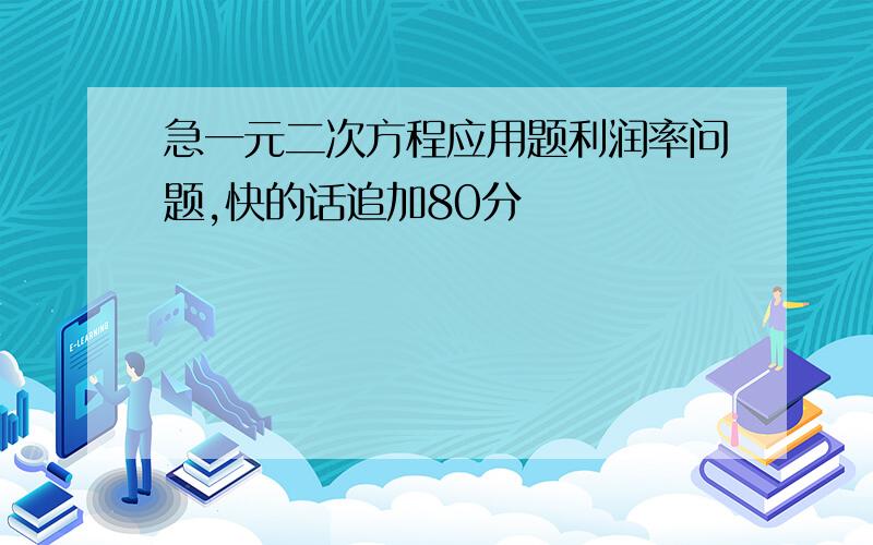 急一元二次方程应用题利润率问题,快的话追加80分