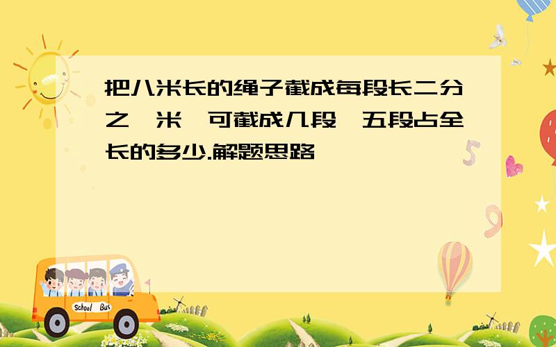 把八米长的绳子截成每段长二分之一米,可截成几段,五段占全长的多少.解题思路,