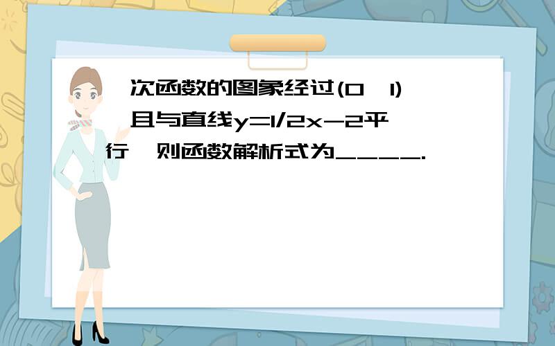 一次函数的图象经过(0,1),且与直线y=1/2x-2平行,则函数解析式为____.