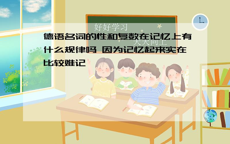 德语名词的性和复数在记忆上有什么规律吗 因为记忆起来实在比较难记