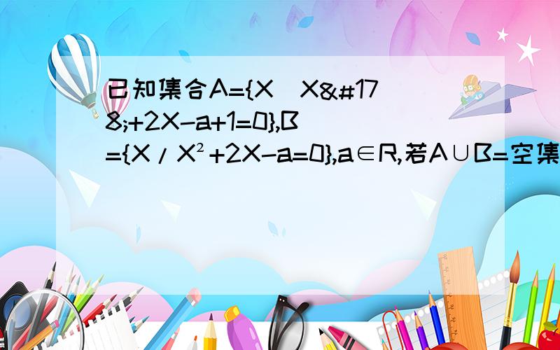 已知集合A={X／X²+2X-a+1=0},B={X/X²+2X-a=0},a∈R,若A∪B=空集,求实数a的取值范围.