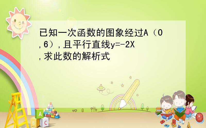 已知一次函数的图象经过A（0,6）,且平行直线y=-2X,求此数的解析式