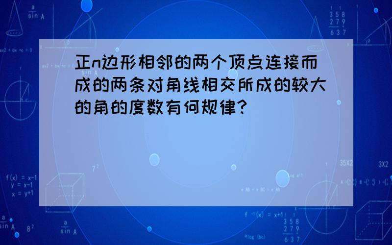 正n边形相邻的两个顶点连接而成的两条对角线相交所成的较大的角的度数有何规律?