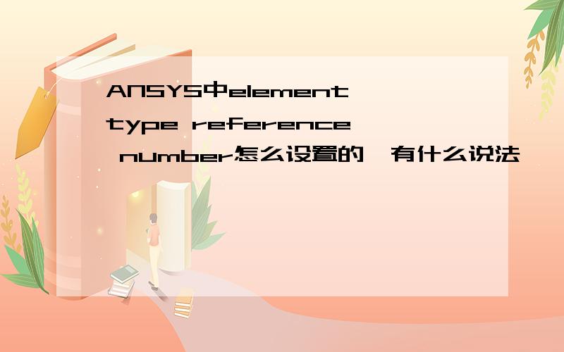 ANSYS中element type reference number怎么设置的,有什么说法