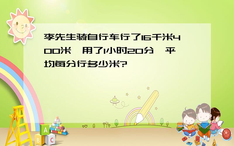 李先生骑自行车行了16千米400米,用了1小时20分,平均每分行多少米?