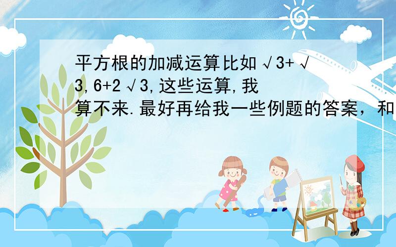 平方根的加减运算比如√3+√3,6+2√3,这些运算,我算不来.最好再给我一些例题的答案，和平方根的运算规律，