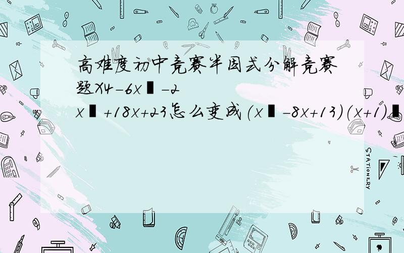 高难度初中竞赛半因式分解竞赛题X4-6x³-2x²+18x+23怎么变成(x²-8x+13)(x+1)²+10x³-7x²+5x+15怎么变成(x²-8x+13)(x+1)²+2?