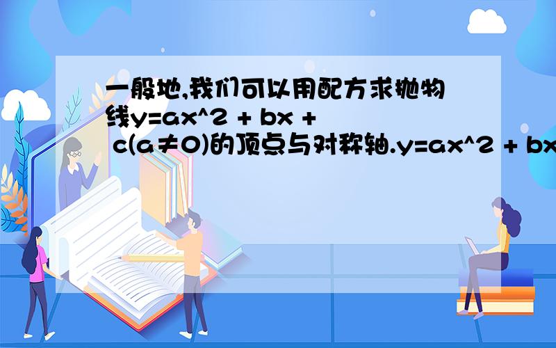 一般地,我们可以用配方求抛物线y=ax^2 + bx + c(a≠0)的顶点与对称轴.y=ax^2 + bx + c =a[x+(b/2a)]^2 +一般地,我们可以用配方求抛物线y=ax^2 + bx + c(a≠0)的顶点与对称轴.y=ax^2 + bx + c=a[x+(b/2a)]^2 + (4ac-b^2)/4a