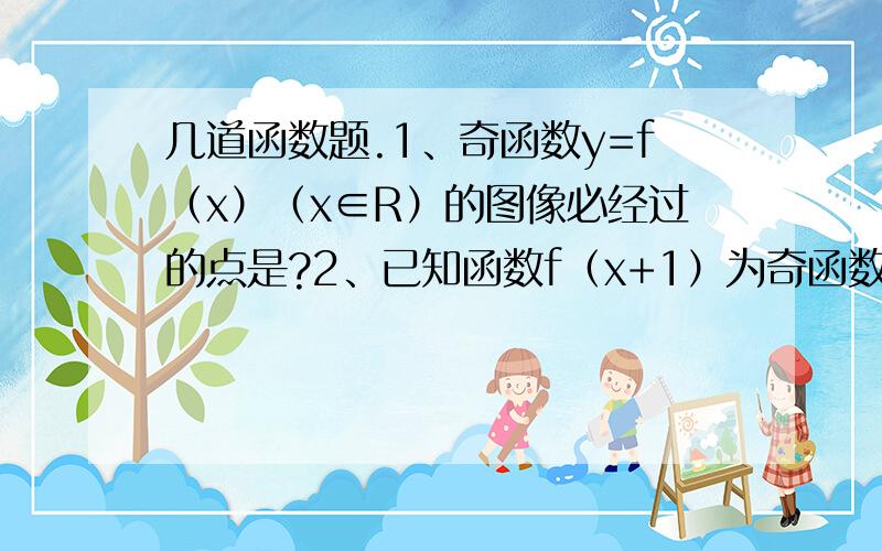 几道函数题.1、奇函数y=f（x）（x∈R）的图像必经过的点是?2、已知函数f（x+1）为奇函数,函数f（x-1）为偶函数,且f（0）=2,则f（4）=多少?