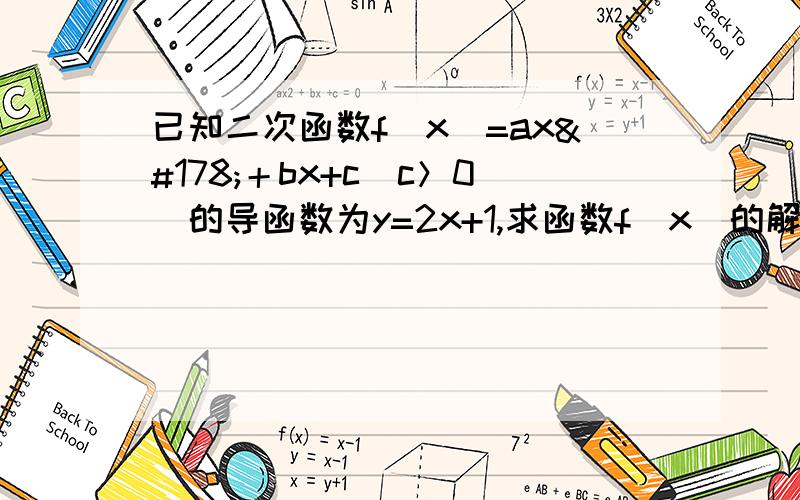 已知二次函数f(x)=ax²＋bx+c(c＞0)的导函数为y=2x+1,求函数f(x)的解析式.