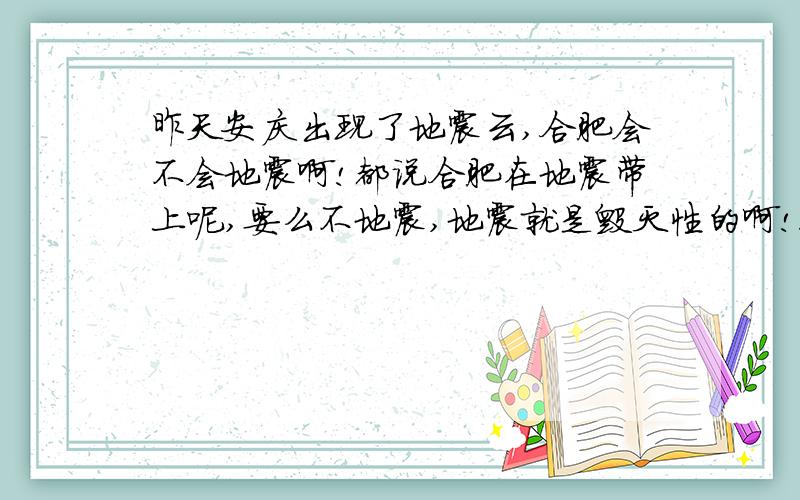 昨天安庆出现了地震云,合肥会不会地震啊!都说合肥在地震带上呢,要么不地震,地震就是毁灭性的啊!很怕啊!