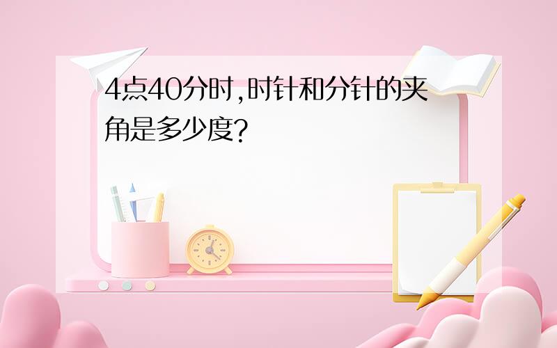 4点40分时,时针和分针的夹角是多少度?