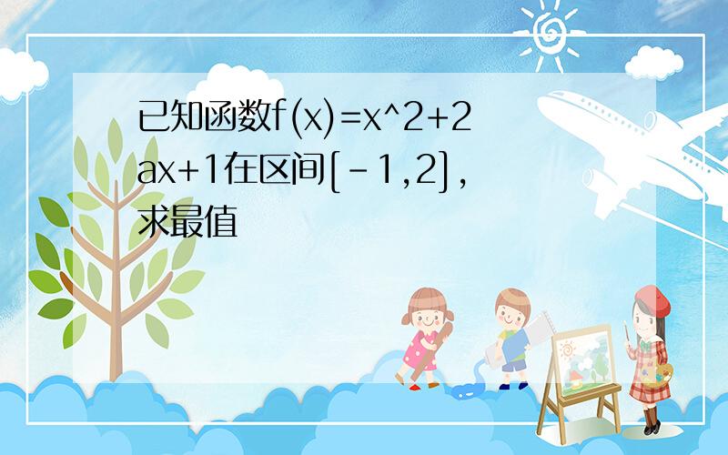 已知函数f(x)=x^2+2ax+1在区间[-1,2],求最值