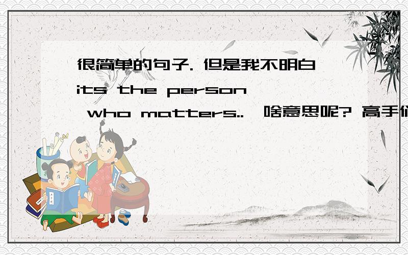 很简单的句子. 但是我不明白its the person who matters..  啥意思呢? 高手们?