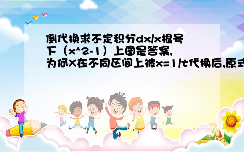 倒代换求不定积分dx/x根号下（x^2-1）上图是答案,为何X在不同区间上被x=1/t代换后,原式差了一个负号?