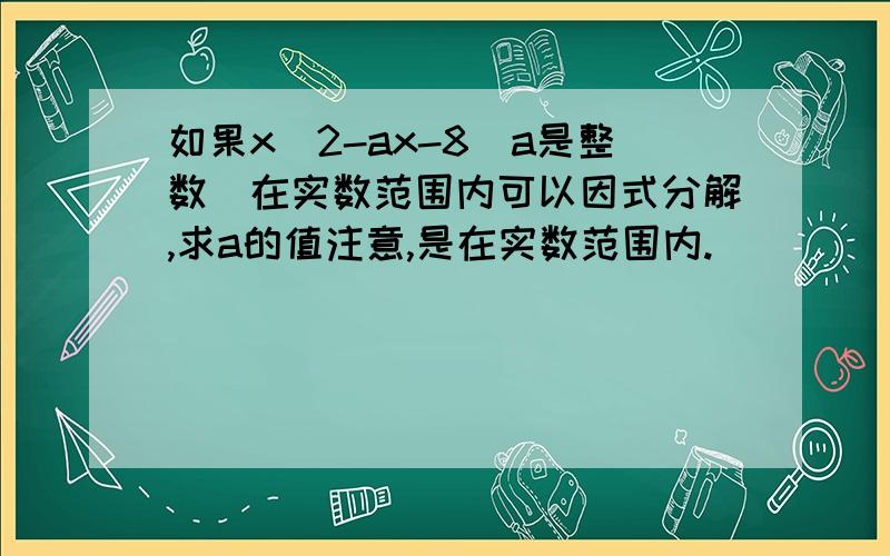 如果x^2-ax-8(a是整数)在实数范围内可以因式分解,求a的值注意,是在实数范围内.