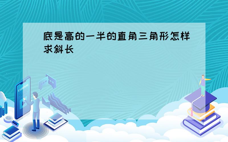 底是高的一半的直角三角形怎样求斜长