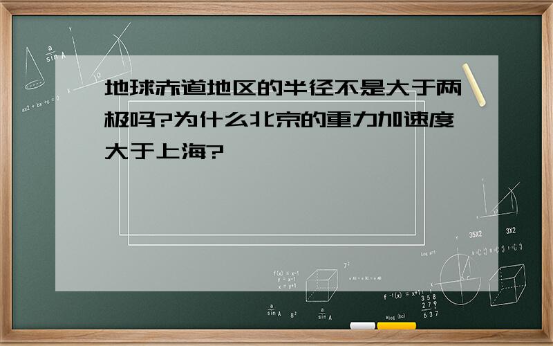 地球赤道地区的半径不是大于两极吗?为什么北京的重力加速度大于上海?