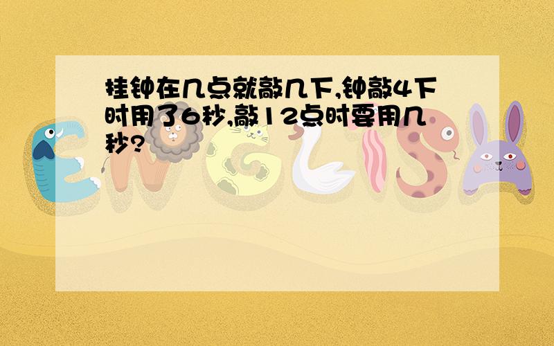 挂钟在几点就敲几下,钟敲4下时用了6秒,敲12点时要用几秒?