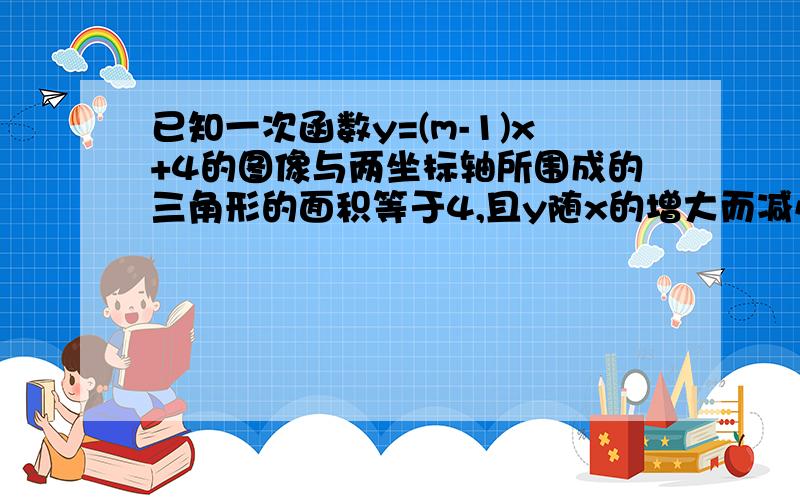 已知一次函数y=(m-1)x+4的图像与两坐标轴所围成的三角形的面积等于4,且y随x的增大而减小,求m