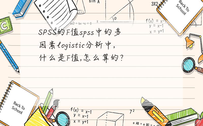 SPSS的F值spss中的多因素logistic分析中,什么是F值,怎么算的?