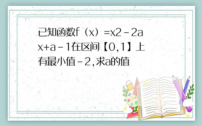 已知函数f（x）=x2-2ax+a-1在区间【0,1】上有最小值-2,求a的值