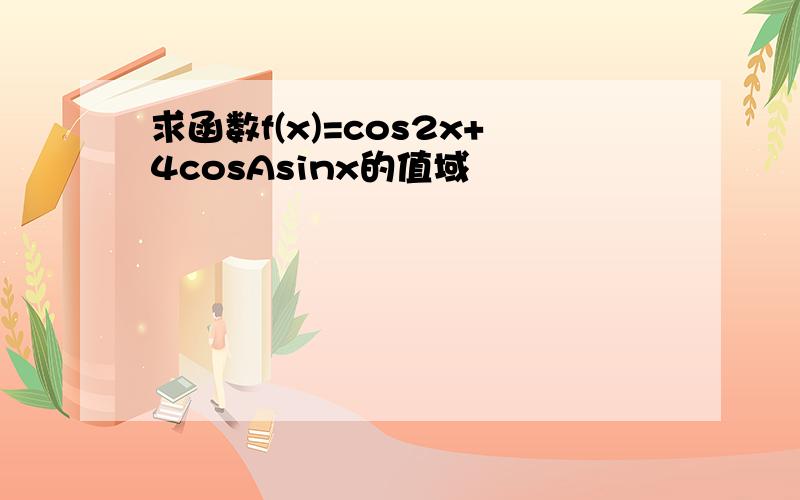 求函数f(x)=cos2x+4cosAsinx的值域