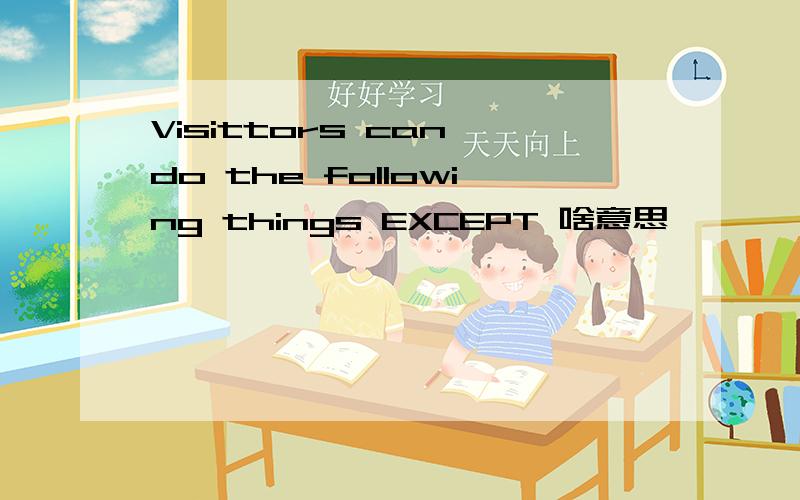 Visittors can do the following things EXCEPT 啥意思