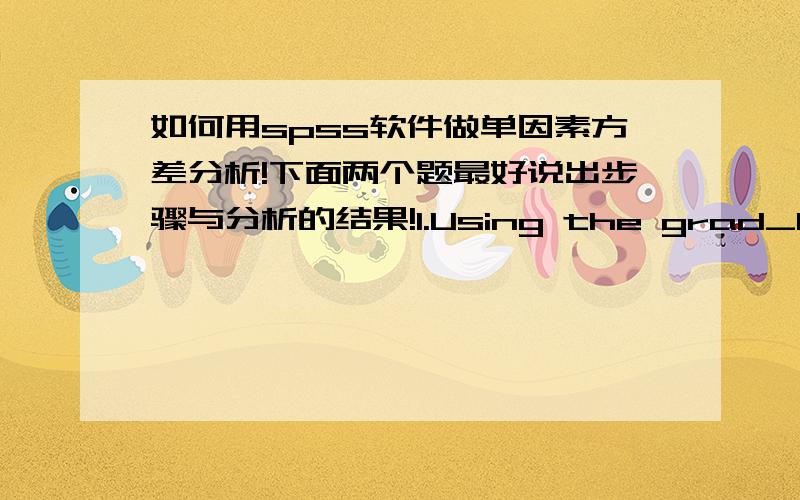 如何用spss软件做单因素方差分析!下面两个题最好说出步骤与分析的结果!1.Using the grad_hsb_data set,1) Draw the bar graph that shows mean WRTG scores with standard error bars as a function of RACE.2) Run a single-factor ANOV