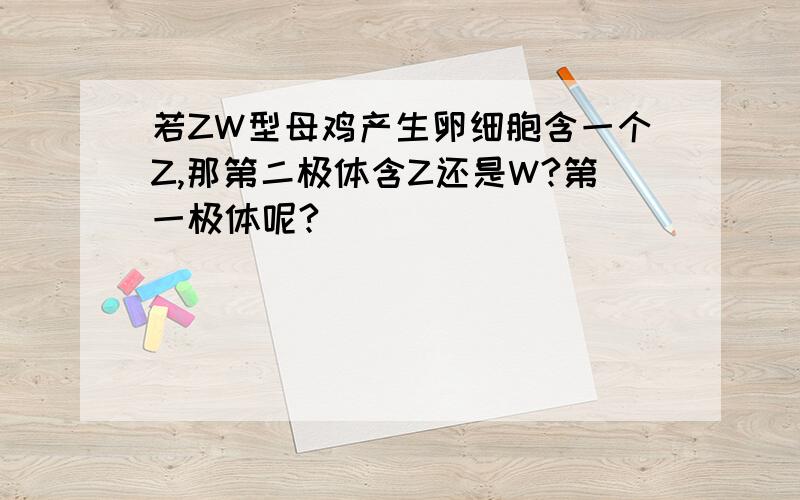 若ZW型母鸡产生卵细胞含一个Z,那第二极体含Z还是W?第一极体呢?