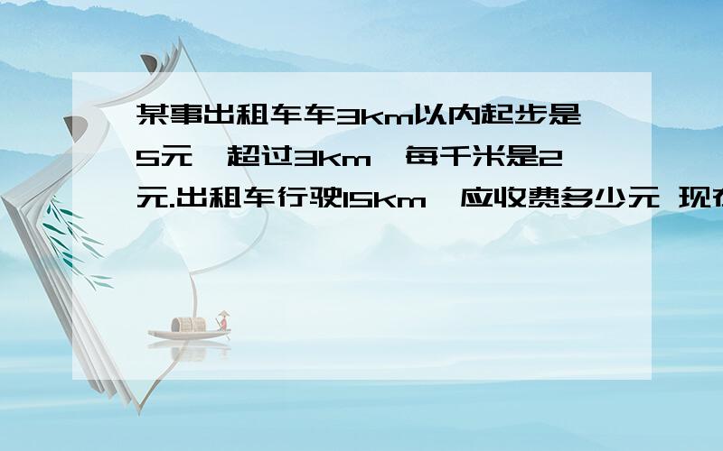 某事出租车车3km以内起步是5元,超过3km,每千米是2元.出租车行驶15km,应收费多少元 现在有50元,可乘出租车的最大里程为多少?5分钟之内完成