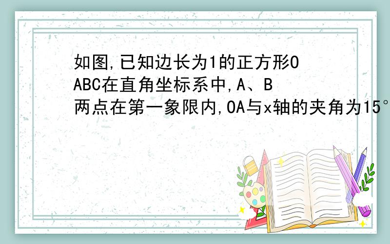 如图,已知边长为1的正方形OABC在直角坐标系中,A、B两点在第一象限内,OA与x轴的夹角为15°,求出点B的坐快