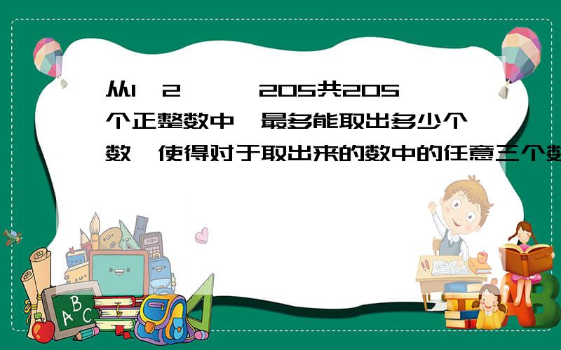 从1,2,…,205共205个正整数中,最多能取出多少个数,使得对于取出来的数中的任意三个数c（a