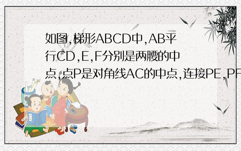 如图,梯形ABCD中,AB平行CD,E,F分别是两腰的中点,点P是对角线AC的中点,连接PE,PF,（1）求证：E,P,F在同一条直线上（2）求证：EF=1/2（AB+CD）（3）连接梯形两腰中点的线段叫做梯形的中位线,你觉得