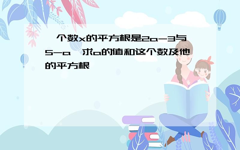 一个数x的平方根是2a-3与5-a,求a的值和这个数及他的平方根