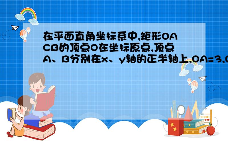 在平面直角坐标系中,矩形OACB的顶点O在坐标原点,顶点A、B分别在x、y轴的正半轴上,OA=3,OB=4,D为OB的中点.若E、F为边OA上的两个动点,且EF=2,当四边形CDEF的周长最小时 在平面直角坐标系中,矩形OACB