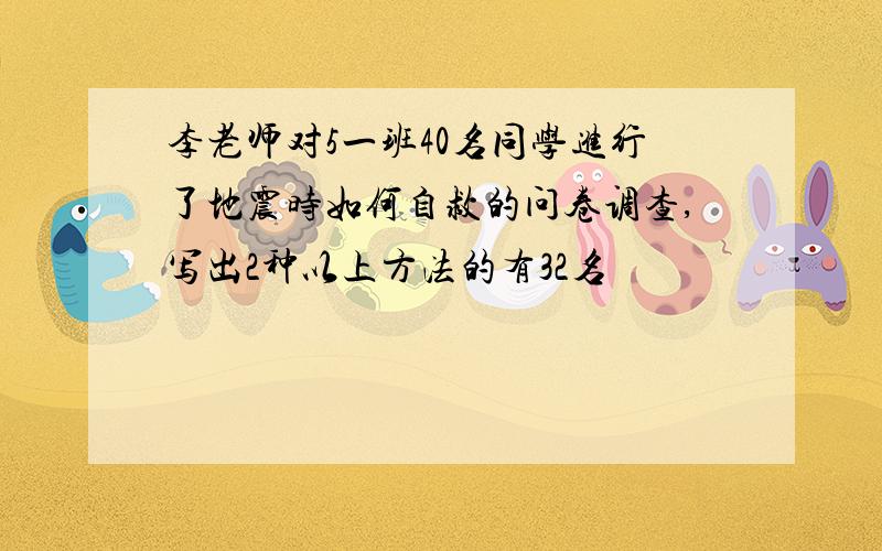 李老师对5一班40名同学进行了地震时如何自救的问卷调查,写出2种以上方法的有32名