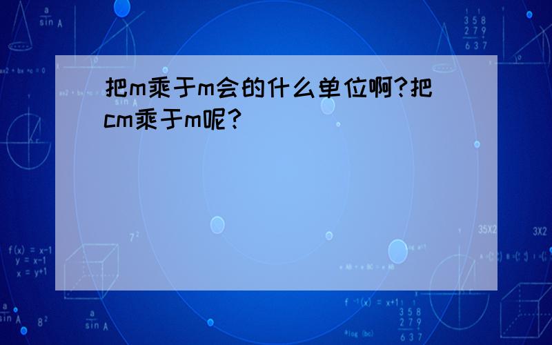 把m乘于m会的什么单位啊?把cm乘于m呢?