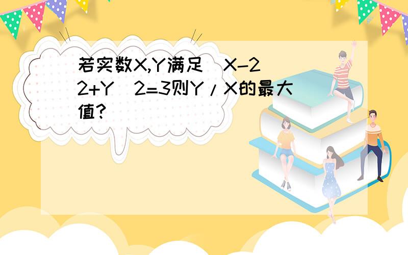 若实数X,Y满足(X-2)^2+Y^2=3则Y/X的最大值?